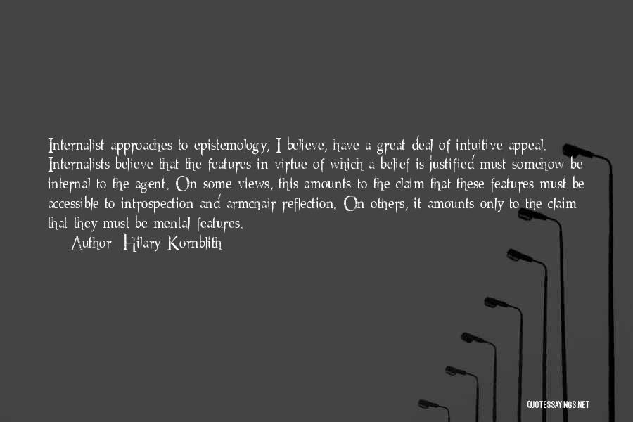 Hilary Kornblith Quotes: Internalist Approaches To Epistemology, I Believe, Have A Great Deal Of Intuitive Appeal. Internalists Believe That The Features In Virtue