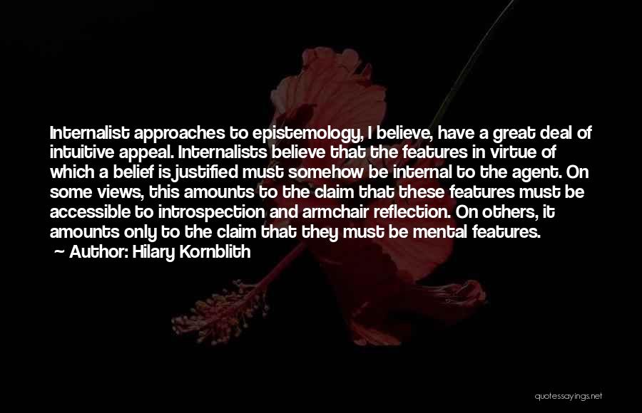 Hilary Kornblith Quotes: Internalist Approaches To Epistemology, I Believe, Have A Great Deal Of Intuitive Appeal. Internalists Believe That The Features In Virtue