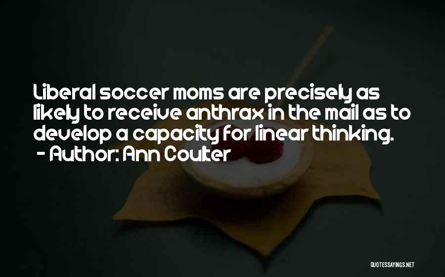 Ann Coulter Quotes: Liberal Soccer Moms Are Precisely As Likely To Receive Anthrax In The Mail As To Develop A Capacity For Linear