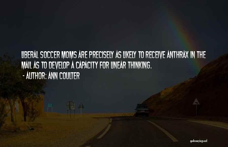 Ann Coulter Quotes: Liberal Soccer Moms Are Precisely As Likely To Receive Anthrax In The Mail As To Develop A Capacity For Linear