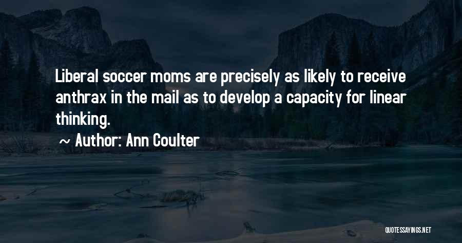 Ann Coulter Quotes: Liberal Soccer Moms Are Precisely As Likely To Receive Anthrax In The Mail As To Develop A Capacity For Linear