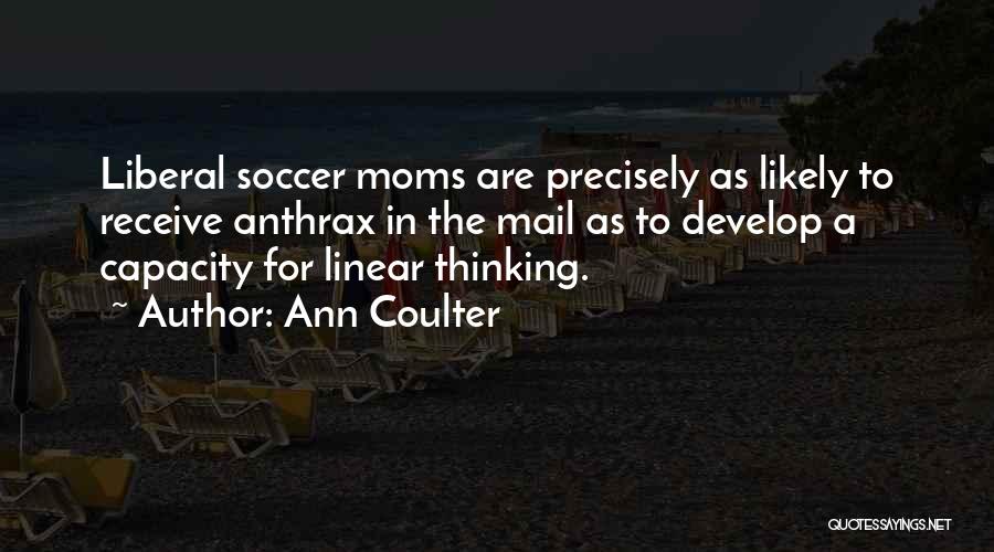 Ann Coulter Quotes: Liberal Soccer Moms Are Precisely As Likely To Receive Anthrax In The Mail As To Develop A Capacity For Linear