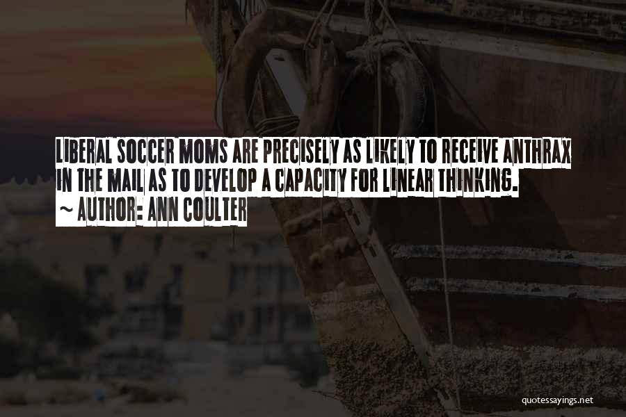 Ann Coulter Quotes: Liberal Soccer Moms Are Precisely As Likely To Receive Anthrax In The Mail As To Develop A Capacity For Linear