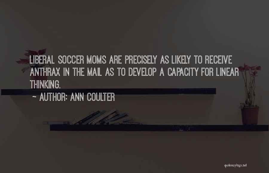 Ann Coulter Quotes: Liberal Soccer Moms Are Precisely As Likely To Receive Anthrax In The Mail As To Develop A Capacity For Linear