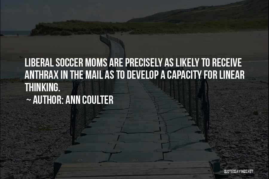 Ann Coulter Quotes: Liberal Soccer Moms Are Precisely As Likely To Receive Anthrax In The Mail As To Develop A Capacity For Linear