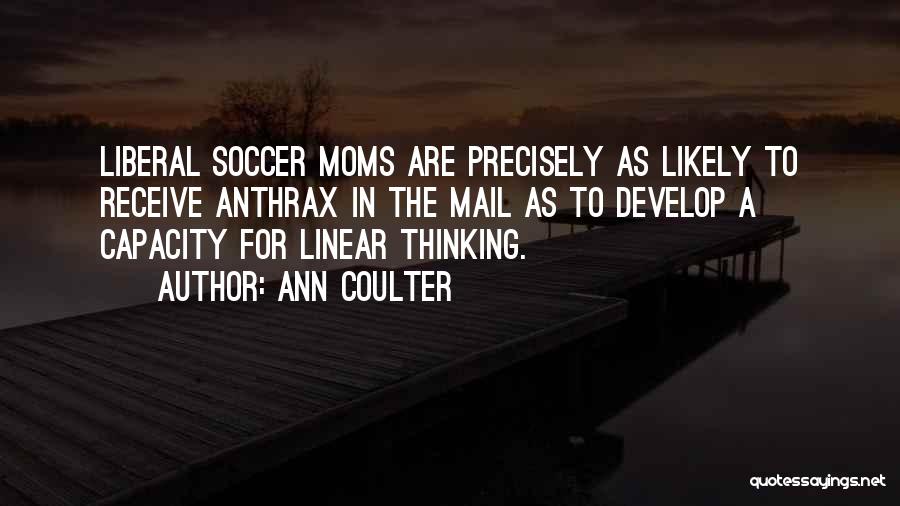 Ann Coulter Quotes: Liberal Soccer Moms Are Precisely As Likely To Receive Anthrax In The Mail As To Develop A Capacity For Linear