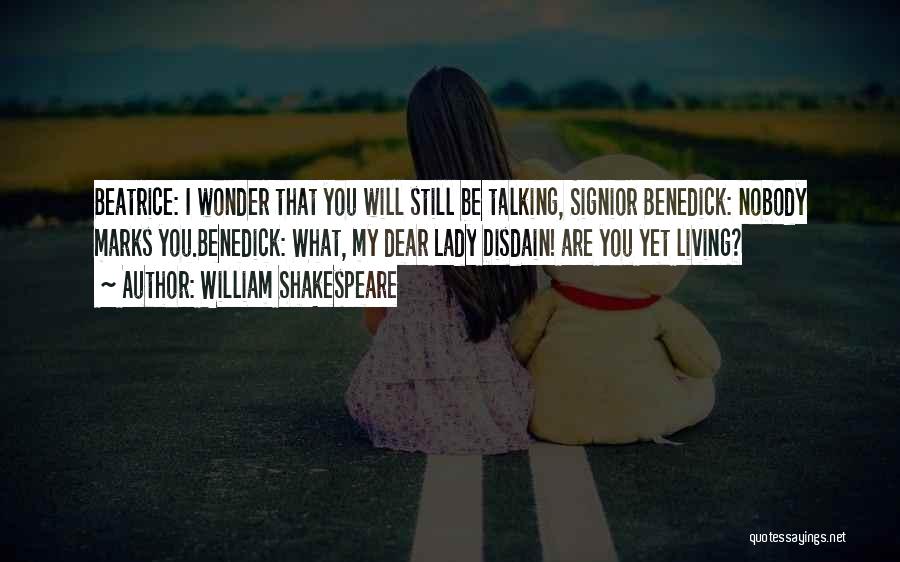 William Shakespeare Quotes: Beatrice: I Wonder That You Will Still Be Talking, Signior Benedick: Nobody Marks You.benedick: What, My Dear Lady Disdain! Are