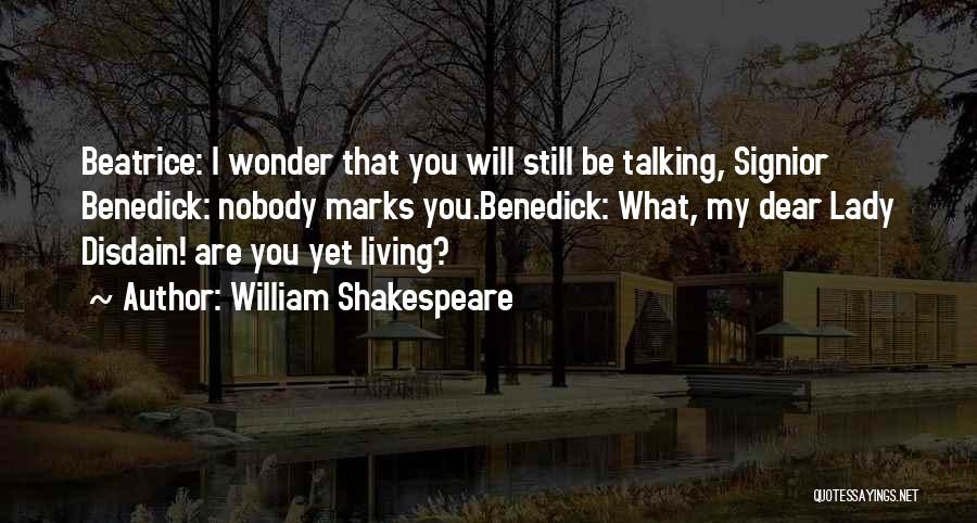 William Shakespeare Quotes: Beatrice: I Wonder That You Will Still Be Talking, Signior Benedick: Nobody Marks You.benedick: What, My Dear Lady Disdain! Are