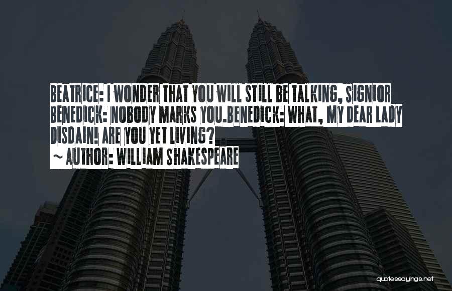 William Shakespeare Quotes: Beatrice: I Wonder That You Will Still Be Talking, Signior Benedick: Nobody Marks You.benedick: What, My Dear Lady Disdain! Are