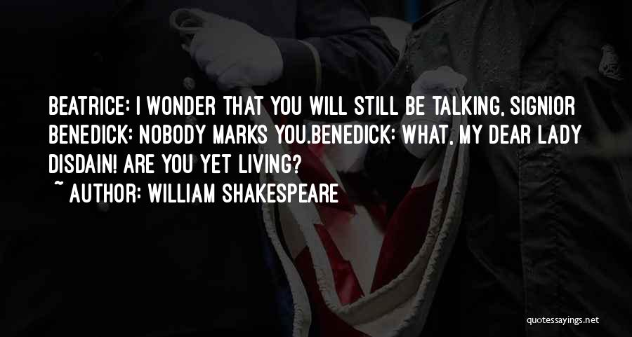 William Shakespeare Quotes: Beatrice: I Wonder That You Will Still Be Talking, Signior Benedick: Nobody Marks You.benedick: What, My Dear Lady Disdain! Are