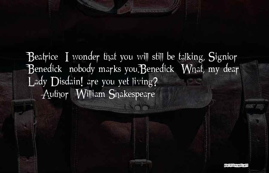 William Shakespeare Quotes: Beatrice: I Wonder That You Will Still Be Talking, Signior Benedick: Nobody Marks You.benedick: What, My Dear Lady Disdain! Are