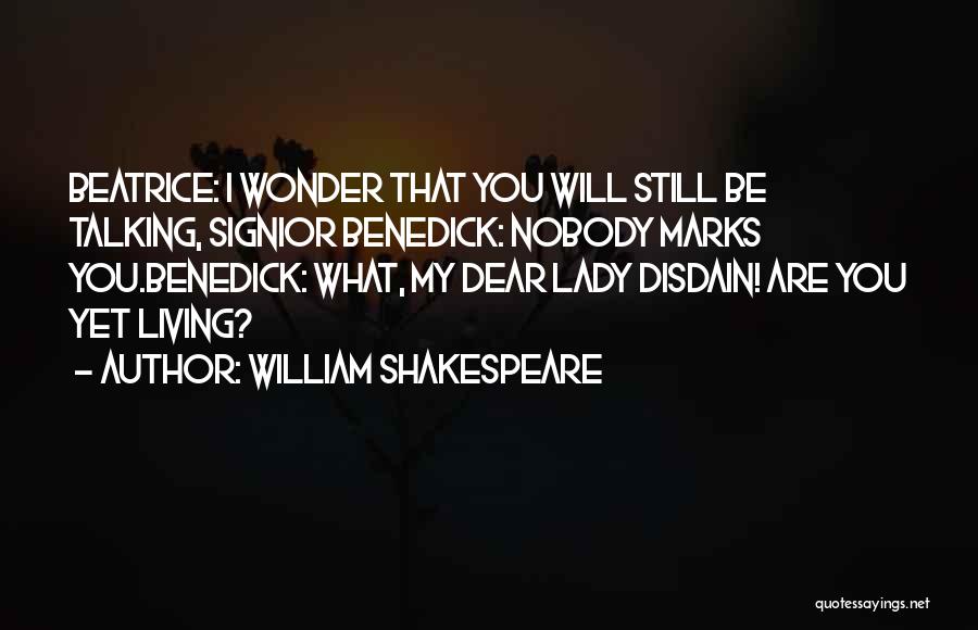 William Shakespeare Quotes: Beatrice: I Wonder That You Will Still Be Talking, Signior Benedick: Nobody Marks You.benedick: What, My Dear Lady Disdain! Are