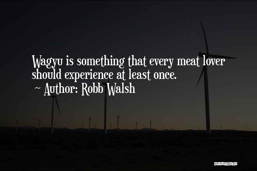 Robb Walsh Quotes: Wagyu Is Something That Every Meat Lover Should Experience At Least Once.