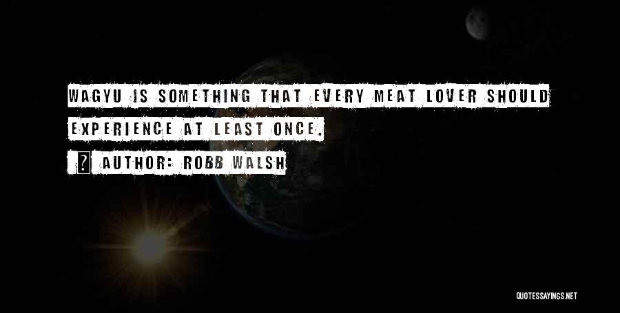 Robb Walsh Quotes: Wagyu Is Something That Every Meat Lover Should Experience At Least Once.