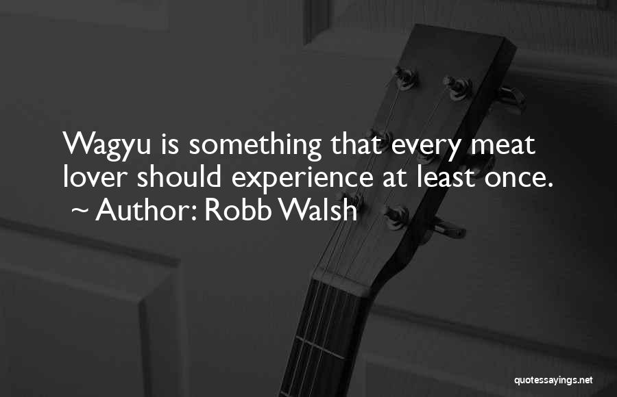 Robb Walsh Quotes: Wagyu Is Something That Every Meat Lover Should Experience At Least Once.