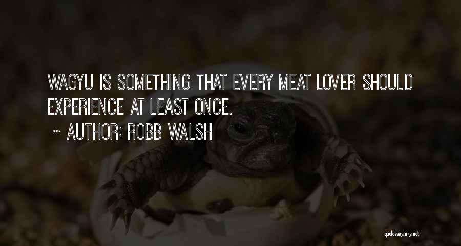 Robb Walsh Quotes: Wagyu Is Something That Every Meat Lover Should Experience At Least Once.