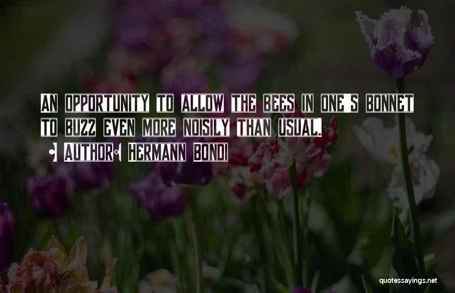 Hermann Bondi Quotes: An Opportunity To Allow The Bees In One's Bonnet To Buzz Even More Noisily Than Usual.