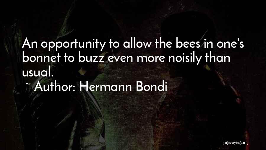 Hermann Bondi Quotes: An Opportunity To Allow The Bees In One's Bonnet To Buzz Even More Noisily Than Usual.