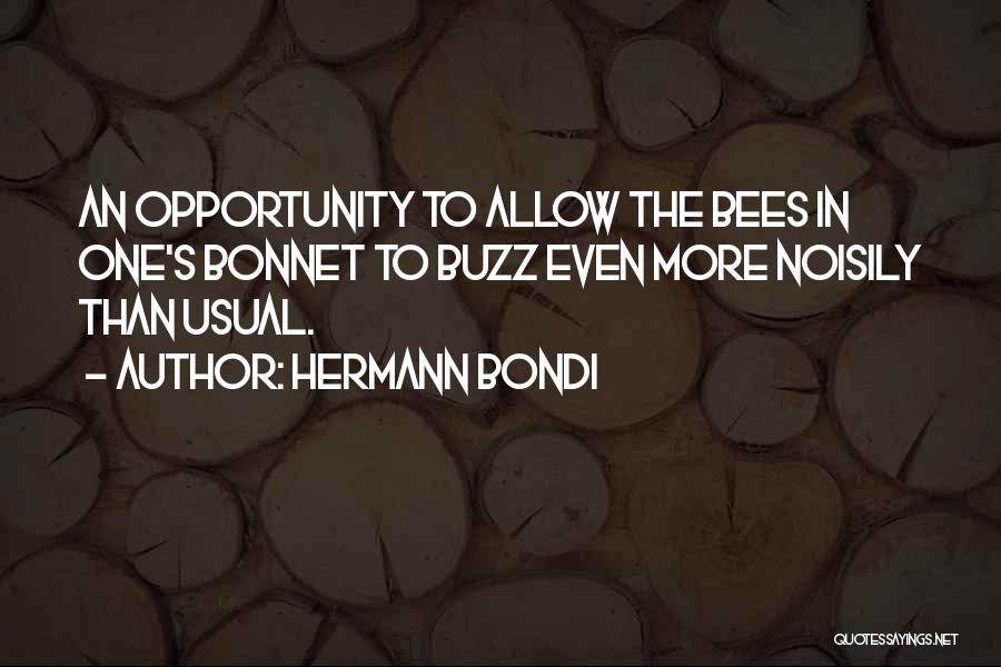 Hermann Bondi Quotes: An Opportunity To Allow The Bees In One's Bonnet To Buzz Even More Noisily Than Usual.