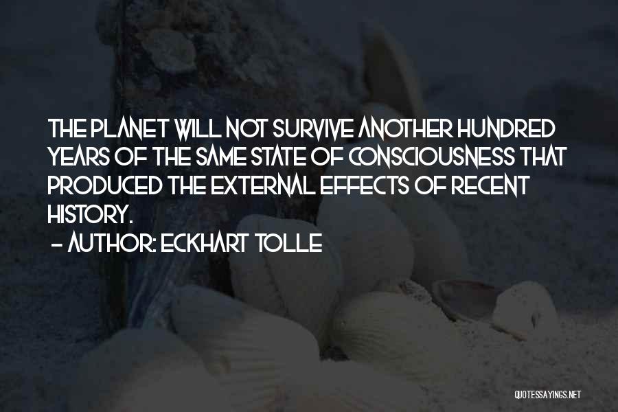 Eckhart Tolle Quotes: The Planet Will Not Survive Another Hundred Years Of The Same State Of Consciousness That Produced The External Effects Of