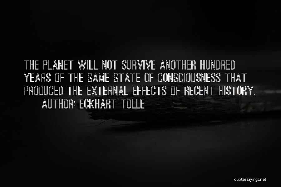 Eckhart Tolle Quotes: The Planet Will Not Survive Another Hundred Years Of The Same State Of Consciousness That Produced The External Effects Of