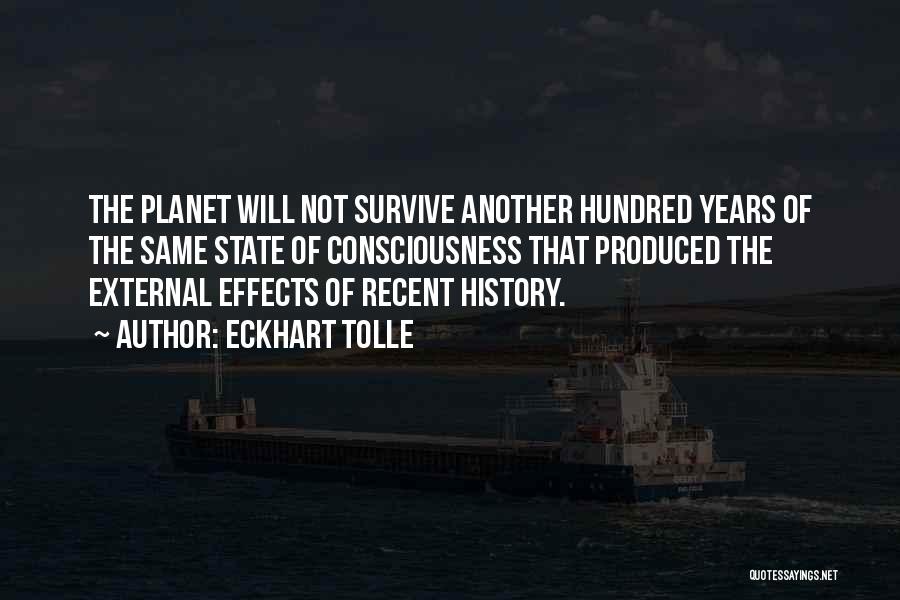 Eckhart Tolle Quotes: The Planet Will Not Survive Another Hundred Years Of The Same State Of Consciousness That Produced The External Effects Of