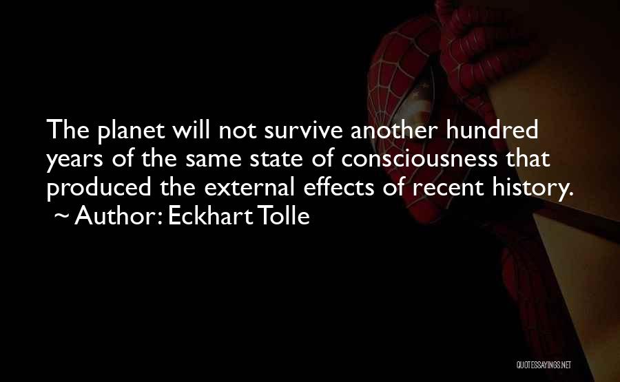 Eckhart Tolle Quotes: The Planet Will Not Survive Another Hundred Years Of The Same State Of Consciousness That Produced The External Effects Of