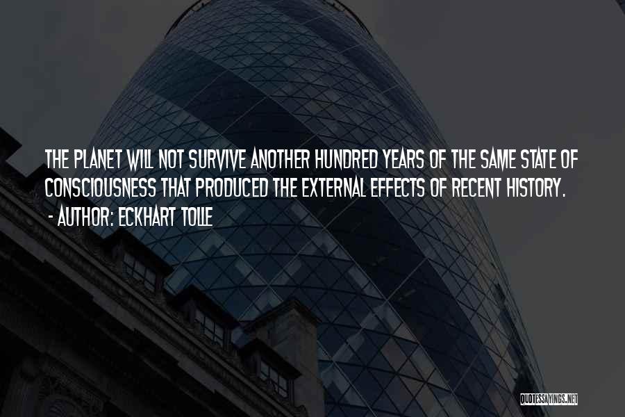 Eckhart Tolle Quotes: The Planet Will Not Survive Another Hundred Years Of The Same State Of Consciousness That Produced The External Effects Of