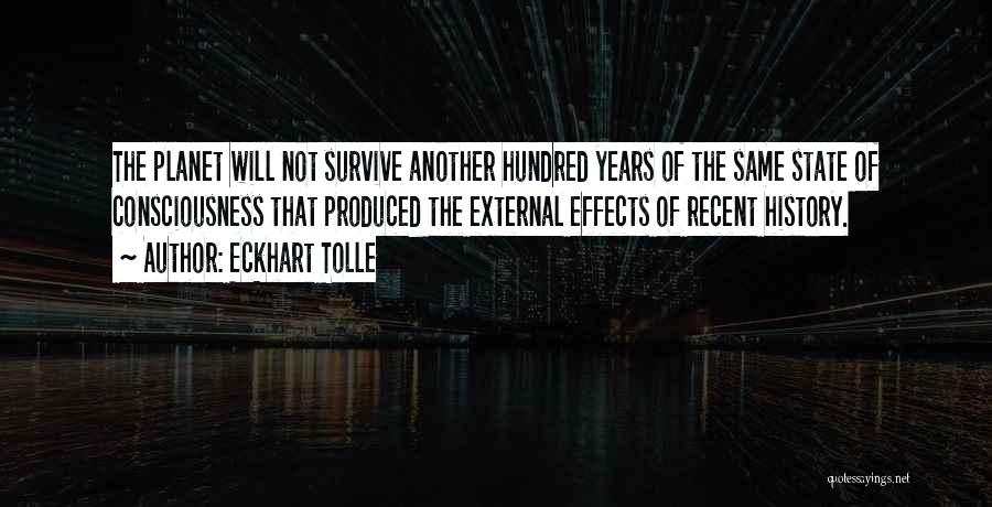 Eckhart Tolle Quotes: The Planet Will Not Survive Another Hundred Years Of The Same State Of Consciousness That Produced The External Effects Of