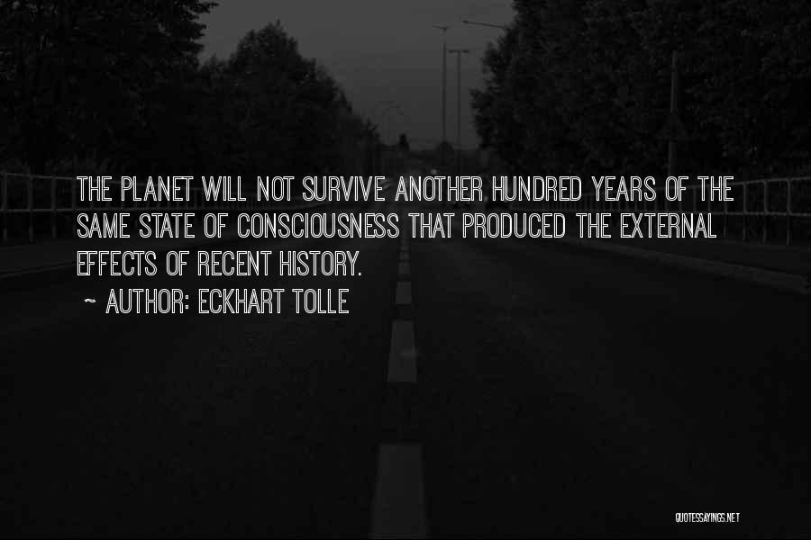 Eckhart Tolle Quotes: The Planet Will Not Survive Another Hundred Years Of The Same State Of Consciousness That Produced The External Effects Of