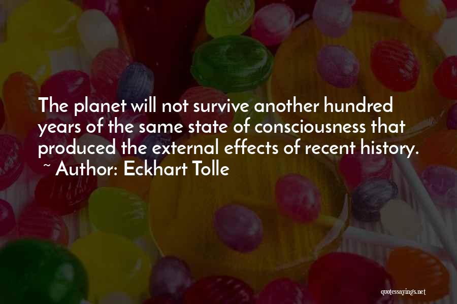 Eckhart Tolle Quotes: The Planet Will Not Survive Another Hundred Years Of The Same State Of Consciousness That Produced The External Effects Of