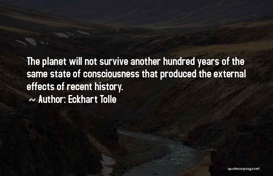 Eckhart Tolle Quotes: The Planet Will Not Survive Another Hundred Years Of The Same State Of Consciousness That Produced The External Effects Of