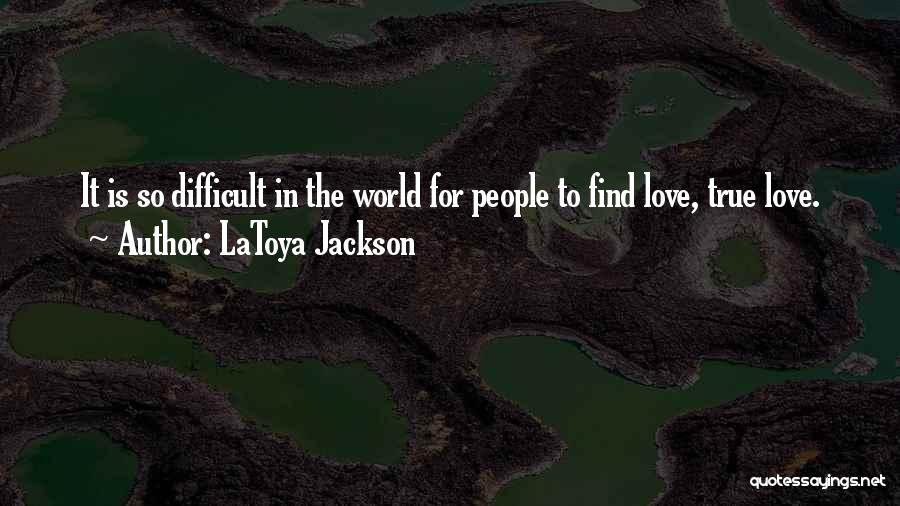 LaToya Jackson Quotes: It Is So Difficult In The World For People To Find Love, True Love.