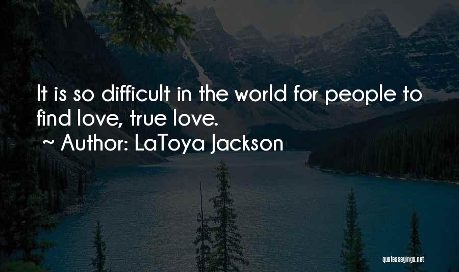 LaToya Jackson Quotes: It Is So Difficult In The World For People To Find Love, True Love.