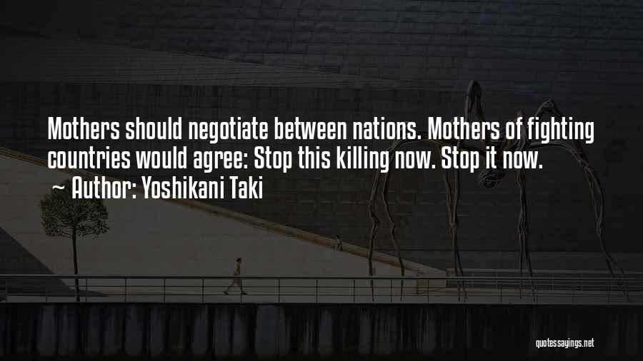 Yoshikani Taki Quotes: Mothers Should Negotiate Between Nations. Mothers Of Fighting Countries Would Agree: Stop This Killing Now. Stop It Now.
