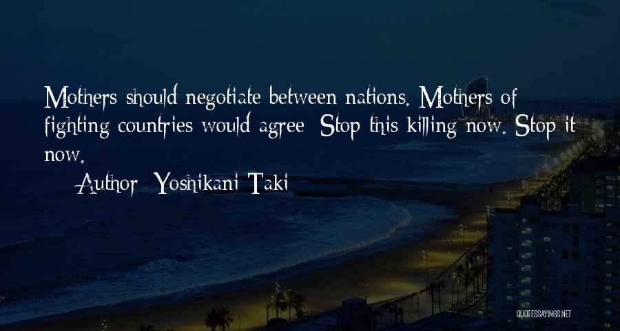 Yoshikani Taki Quotes: Mothers Should Negotiate Between Nations. Mothers Of Fighting Countries Would Agree: Stop This Killing Now. Stop It Now.