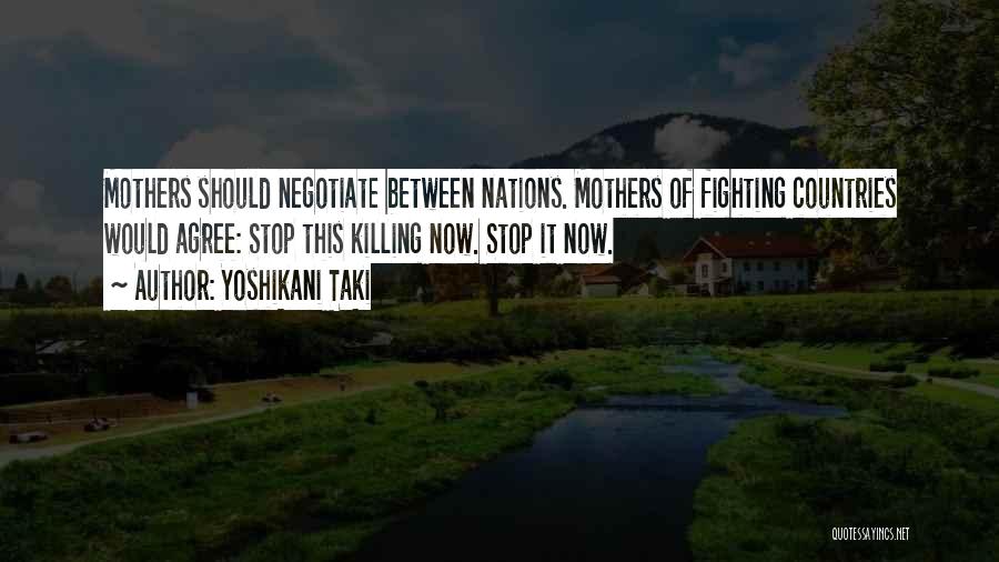 Yoshikani Taki Quotes: Mothers Should Negotiate Between Nations. Mothers Of Fighting Countries Would Agree: Stop This Killing Now. Stop It Now.