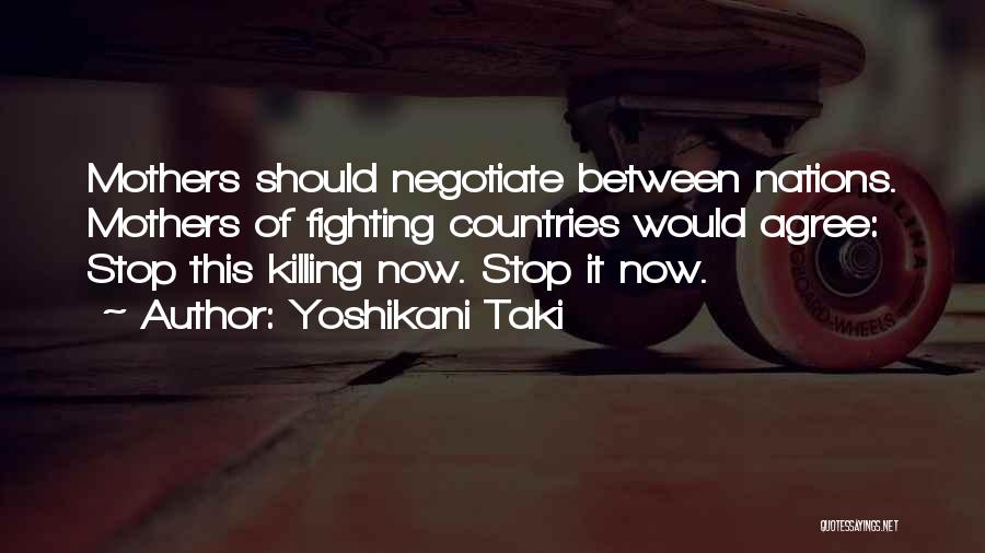 Yoshikani Taki Quotes: Mothers Should Negotiate Between Nations. Mothers Of Fighting Countries Would Agree: Stop This Killing Now. Stop It Now.