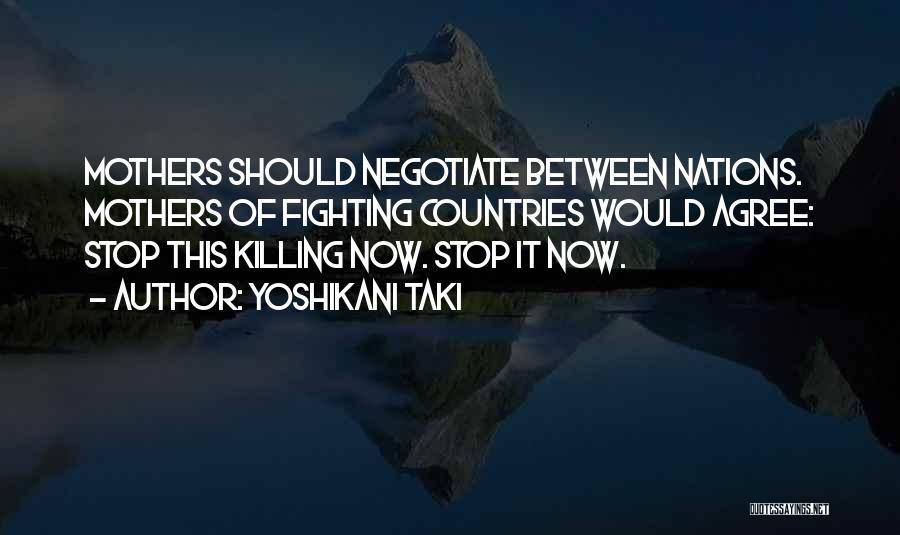 Yoshikani Taki Quotes: Mothers Should Negotiate Between Nations. Mothers Of Fighting Countries Would Agree: Stop This Killing Now. Stop It Now.
