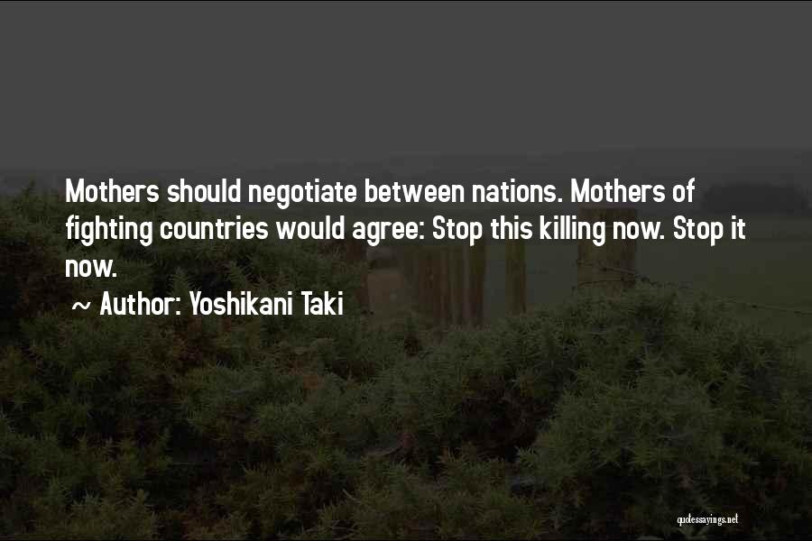 Yoshikani Taki Quotes: Mothers Should Negotiate Between Nations. Mothers Of Fighting Countries Would Agree: Stop This Killing Now. Stop It Now.