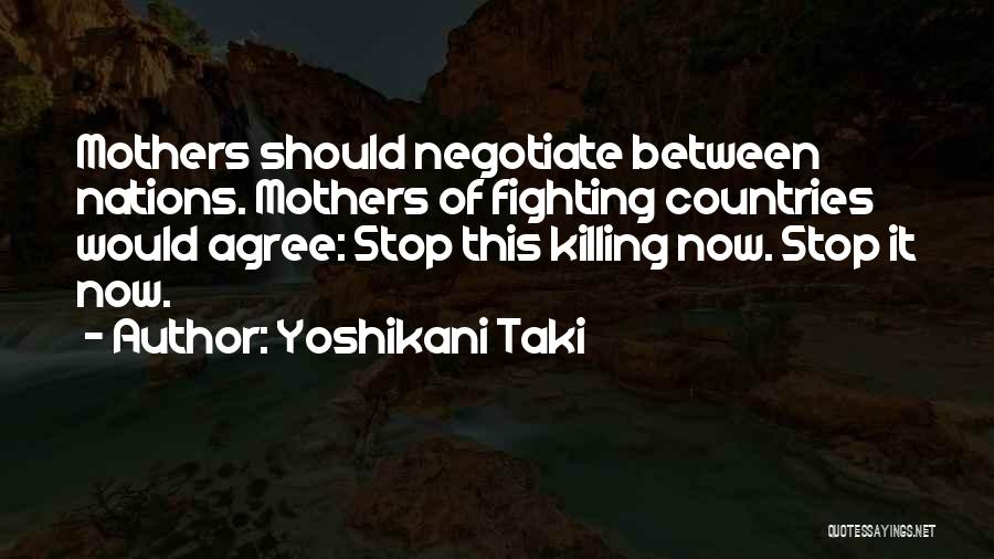 Yoshikani Taki Quotes: Mothers Should Negotiate Between Nations. Mothers Of Fighting Countries Would Agree: Stop This Killing Now. Stop It Now.