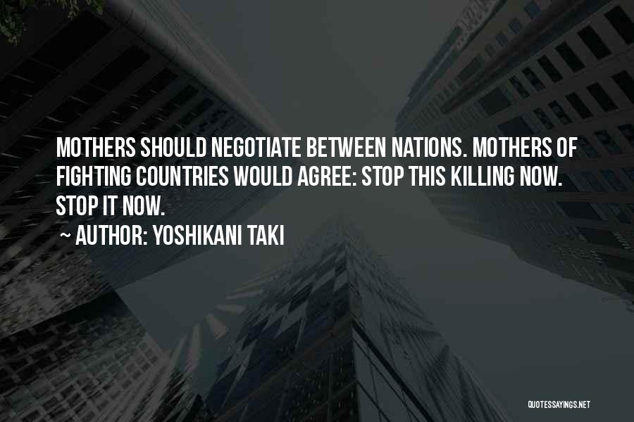 Yoshikani Taki Quotes: Mothers Should Negotiate Between Nations. Mothers Of Fighting Countries Would Agree: Stop This Killing Now. Stop It Now.