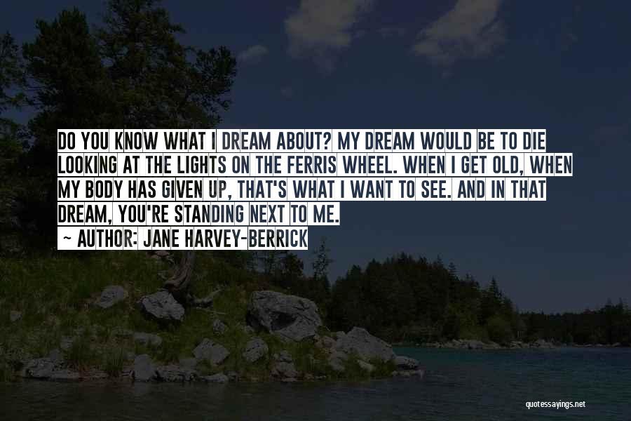 Jane Harvey-Berrick Quotes: Do You Know What I Dream About? My Dream Would Be To Die Looking At The Lights On The Ferris