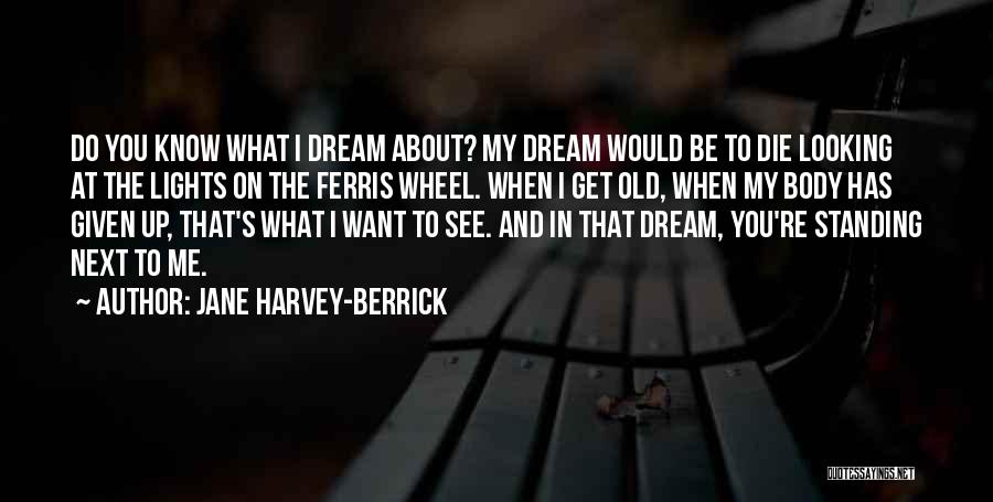 Jane Harvey-Berrick Quotes: Do You Know What I Dream About? My Dream Would Be To Die Looking At The Lights On The Ferris