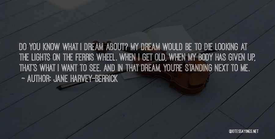 Jane Harvey-Berrick Quotes: Do You Know What I Dream About? My Dream Would Be To Die Looking At The Lights On The Ferris