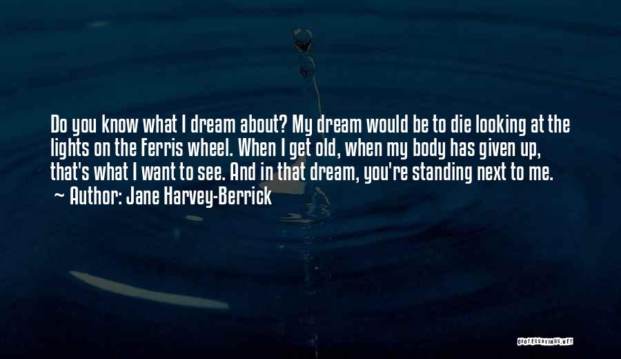 Jane Harvey-Berrick Quotes: Do You Know What I Dream About? My Dream Would Be To Die Looking At The Lights On The Ferris