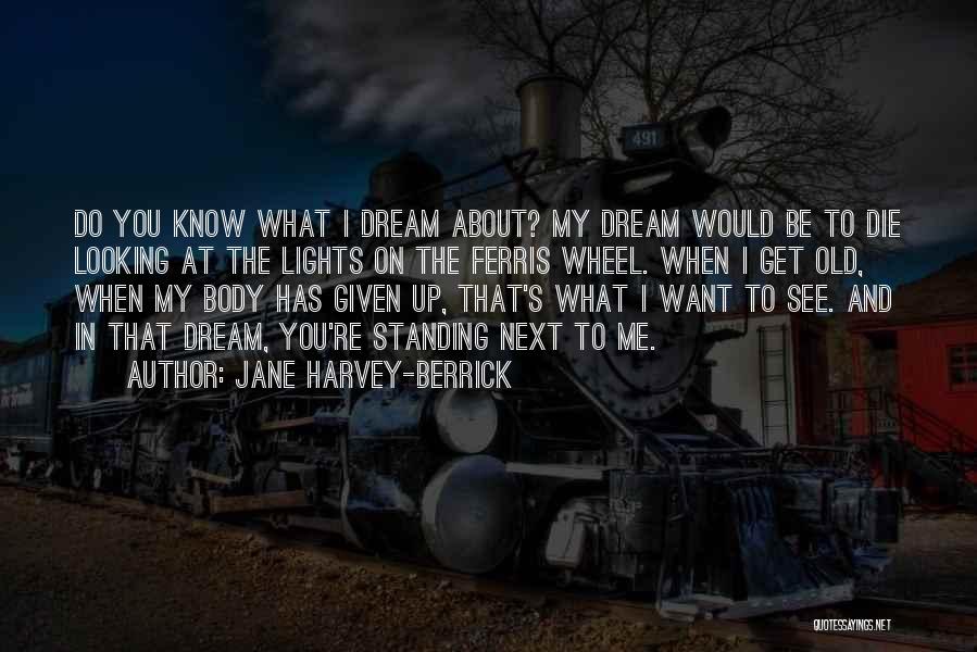 Jane Harvey-Berrick Quotes: Do You Know What I Dream About? My Dream Would Be To Die Looking At The Lights On The Ferris