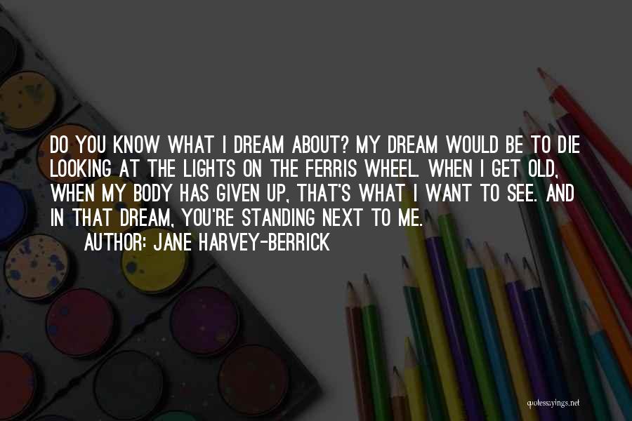 Jane Harvey-Berrick Quotes: Do You Know What I Dream About? My Dream Would Be To Die Looking At The Lights On The Ferris