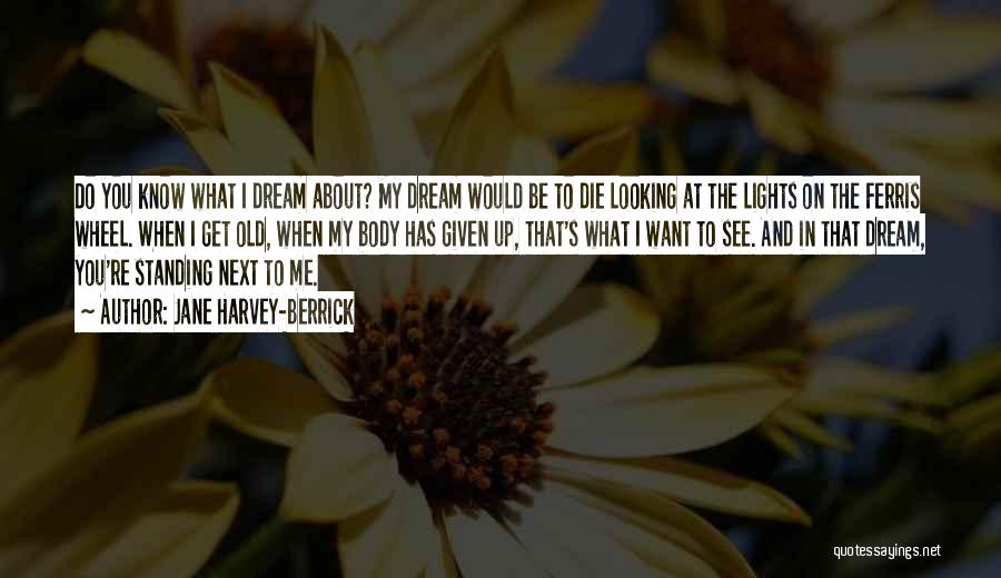 Jane Harvey-Berrick Quotes: Do You Know What I Dream About? My Dream Would Be To Die Looking At The Lights On The Ferris