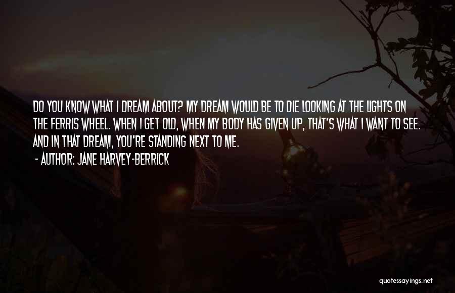 Jane Harvey-Berrick Quotes: Do You Know What I Dream About? My Dream Would Be To Die Looking At The Lights On The Ferris